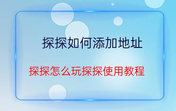 探探如何添加地址 探探怎么玩探探使用教程？